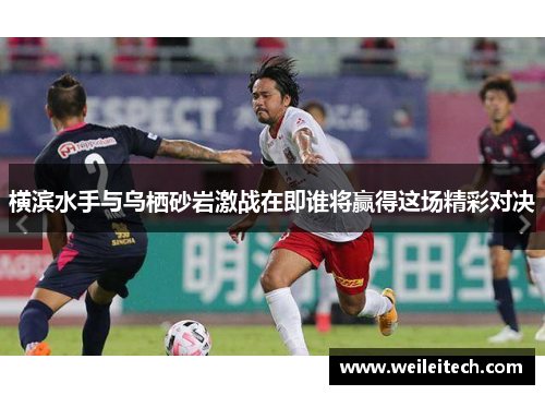 横滨水手与乌栖砂岩激战在即谁将赢得这场精彩对决