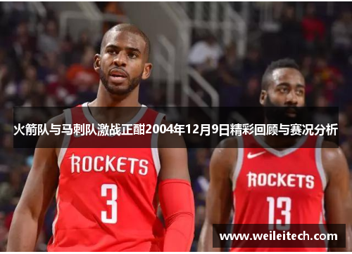 火箭队与马刺队激战正酣2004年12月9日精彩回顾与赛况分析