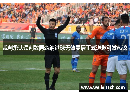 裁判承认误判致阿森纳进球无效赛后正式道歉引发热议