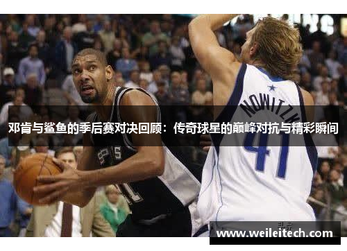 邓肯与鲨鱼的季后赛对决回顾：传奇球星的巅峰对抗与精彩瞬间