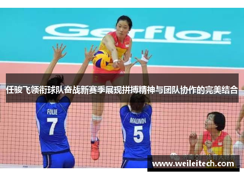 任骏飞领衔球队奋战新赛季展现拼搏精神与团队协作的完美结合