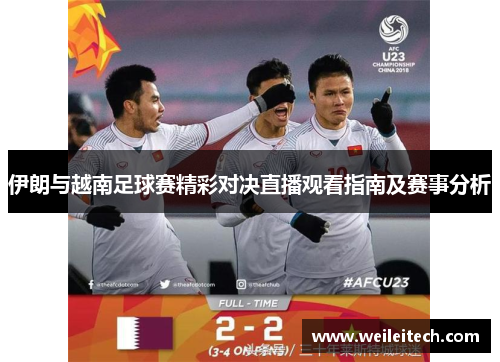 伊朗与越南足球赛精彩对决直播观看指南及赛事分析