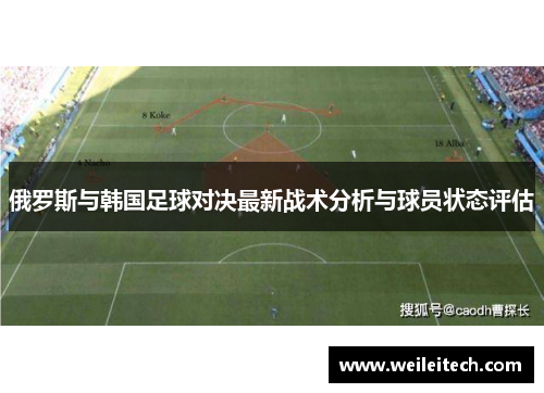 俄罗斯与韩国足球对决最新战术分析与球员状态评估