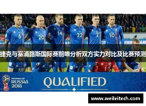 捷克与塞浦路斯国际赛前瞻分析双方实力对比及比赛预测