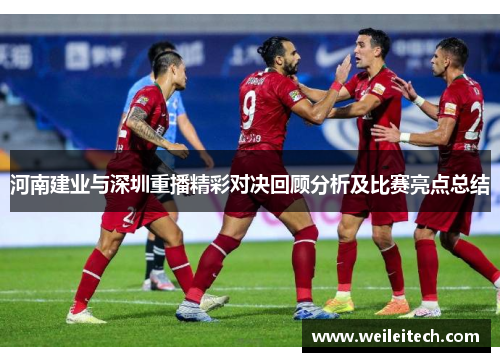 河南建业与深圳重播精彩对决回顾分析及比赛亮点总结